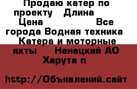 Продаю катер по проекту › Длина ­ 12 › Цена ­ 2 500 000 - Все города Водная техника » Катера и моторные яхты   . Ненецкий АО,Харута п.